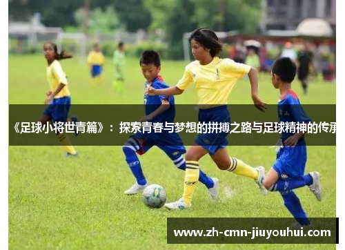 《足球小将世青篇》：探索青春与梦想的拼搏之路与足球精神的传承