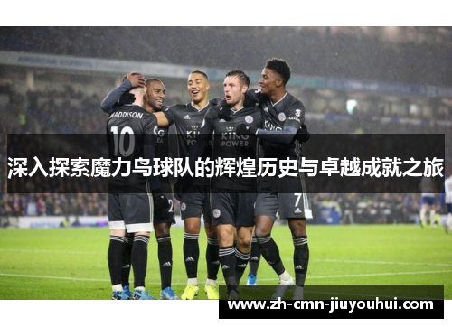 深入探索魔力鸟球队的辉煌历史与卓越成就之旅 深入探索魔力鸟球队的辉煌历史与卓越成就之旅