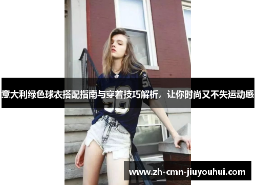 意大利绿色球衣搭配指南与穿着技巧解析，让你时尚又不失运动感