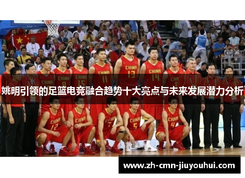姚明引领的足篮电竞融合趋势十大亮点与未来发展潜力分析