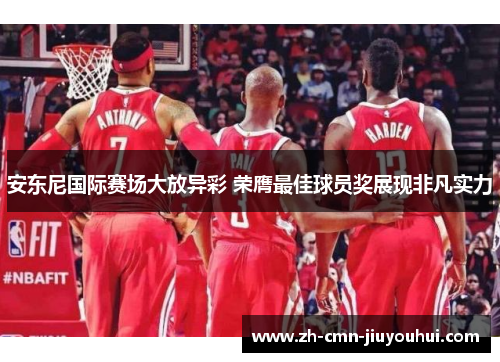 安东尼国际赛场大放异彩 荣膺最佳球员奖展现非凡实力