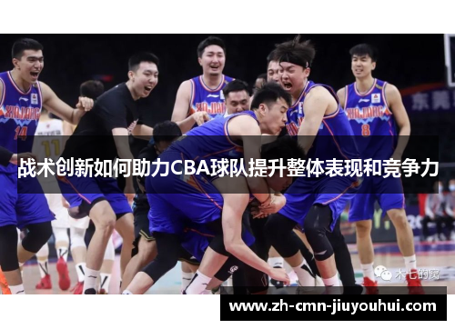 战术创新如何助力CBA球队提升整体表现和竞争力 战术创新如何助力CBA球队提升整体表现和竞争力