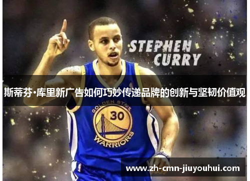 斯蒂芬·库里新广告如何巧妙传递品牌的创新与坚韧价值观 斯蒂芬·库里新广告如何巧妙传递品牌的创新与坚韧价值观