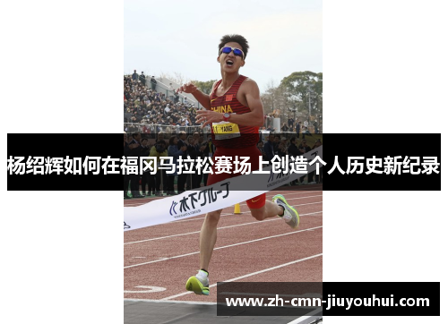 杨绍辉如何在福冈马拉松赛场上创造个人历史新纪录