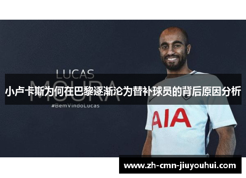 小卢卡斯为何在巴黎逐渐沦为替补球员的背后原因分析 小卢卡斯为何在巴黎逐渐沦为替补球员的背后原因分析