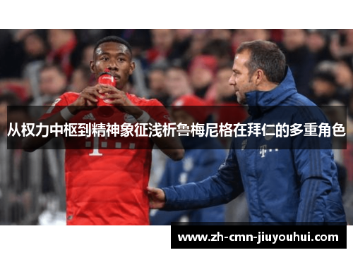 从权力中枢到精神象征浅析鲁梅尼格在拜仁的多重角色 从权力中枢到精神象征浅析鲁梅尼格在拜仁的多重角色