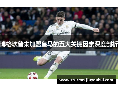 博格坎普未加盟皇马的五大关键因素深度剖析 博格坎普未加盟皇马的五大关键因素深度剖析