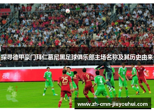 探寻德甲豪门拜仁慕尼黑足球俱乐部主场名称及其历史由来 探寻德甲豪门拜仁慕尼黑足球俱乐部主场名称及其历史由来