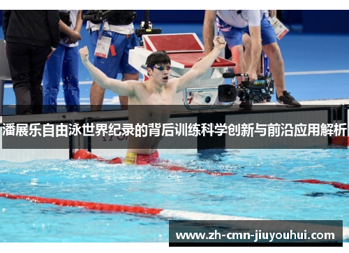 潘展乐自由泳世界纪录的背后训练科学创新与前沿应用解析 潘展乐自由泳世界纪录的背后训练科学创新与前沿应用解析