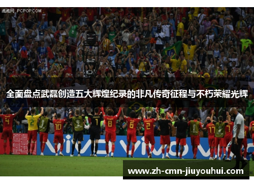 全面盘点武磊创造五大辉煌纪录的非凡传奇征程与不朽荣耀光辉 全面盘点武磊创造五大辉煌纪录的非凡传奇征程与不朽荣耀光辉