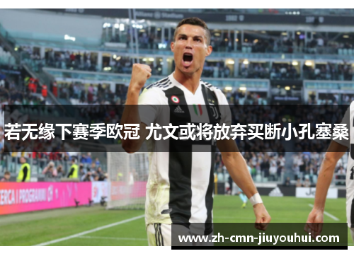 若无缘下赛季欧冠 尤文或将放弃买断小孔塞桑