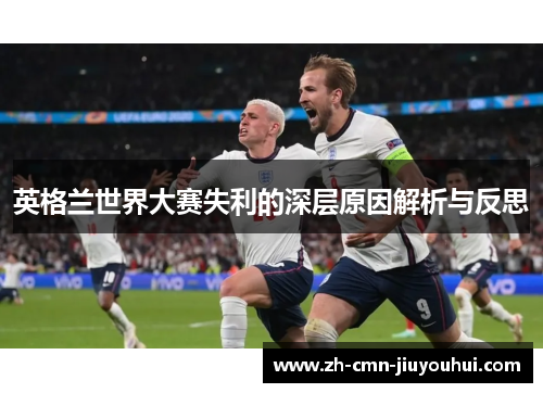 英格兰世界大赛失利的深层原因解析与反思 英格兰世界大赛失利的深层原因解析与反思