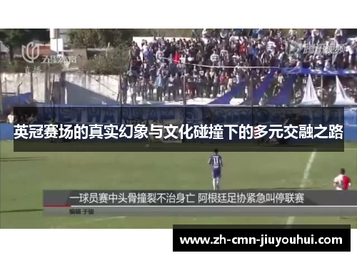 英冠赛场的真实幻象与文化碰撞下的多元交融之路 英冠赛场的真实幻象与文化碰撞下的多元交融之路