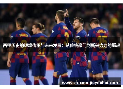 西甲历史的辉煌传承与未来发展：从传统豪门到新兴势力的崛起
