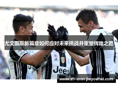 尤文图斯新篇章如何应对未来挑战并重塑辉煌之路