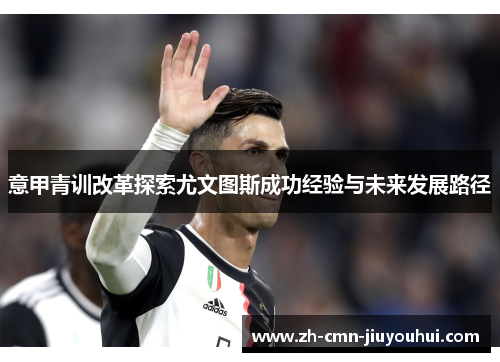 意甲青训改革探索尤文图斯成功经验与未来发展路径