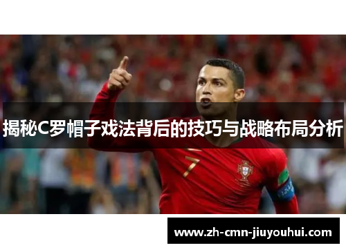揭秘C罗帽子戏法背后的技巧与战略布局分析