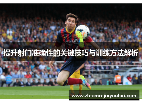 提升射门准确性的关键技巧与训练方法解析