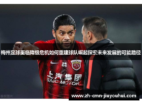 梅州足球面临降级危机如何重建球队崛起探索未来发展的可能路径