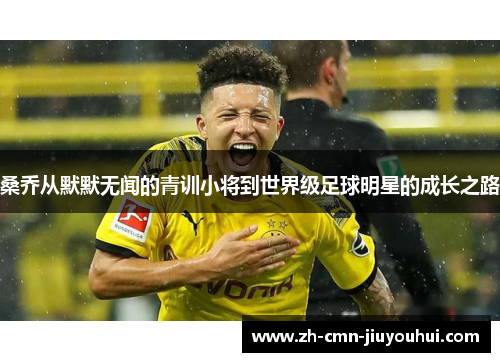桑乔从默默无闻的青训小将到世界级足球明星的成长之路