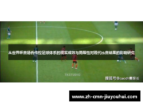 从世界杯赛场看传控足球体系的现实成效与局限性对现代比赛结果的影响研究 从世界杯赛场看传控足球体系的现实成效与局限性对现代比赛结果的影响研究
