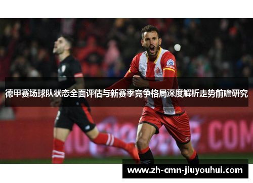 德甲赛场球队状态全面评估与新赛季竞争格局深度解析走势前瞻研究