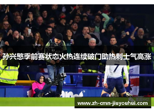 孙兴慜季前赛状态火热连续破门助热刺士气高涨 孙兴慜季前赛状态火热连续破门助热刺士气高涨