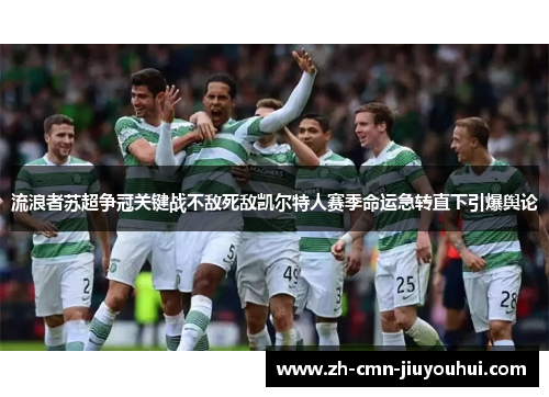 流浪者苏超争冠关键战不敌死敌凯尔特人赛季命运急转直下引爆舆论 流浪者苏超争冠关键战不敌死敌凯尔特人赛季命运急转直下引爆舆论