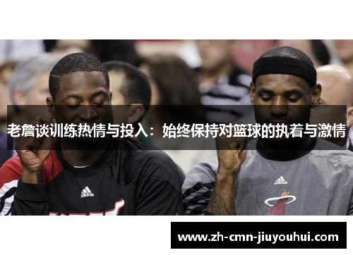 老詹谈训练热情与投入：始终保持对篮球的执着与激情
