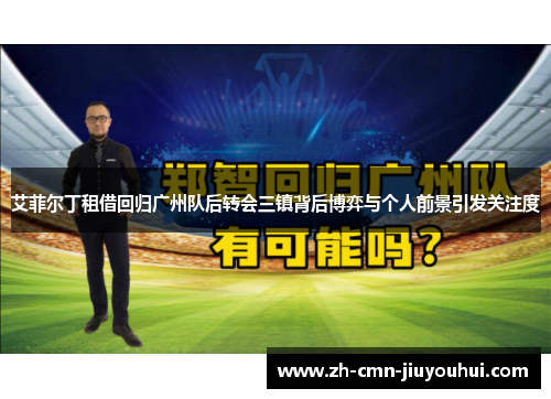 艾菲尔丁租借回归广州队后转会三镇背后博弈与个人前景引发关注度