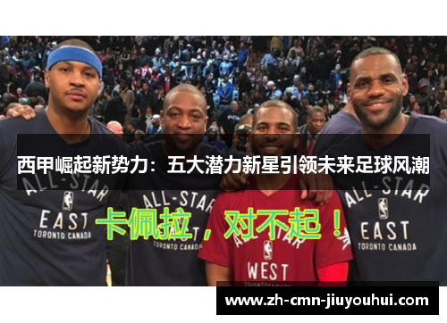 西甲崛起新势力：五大潜力新星引领未来足球风潮