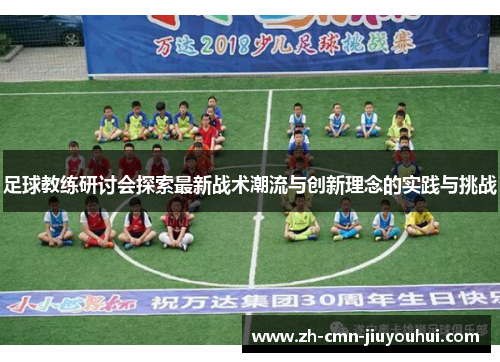 足球教练研讨会探索最新战术潮流与创新理念的实践与挑战
