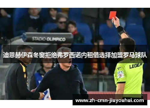 迪恩赫伊森冬窗拒绝弗罗西诺内租借选择加盟罗马球队 迪恩赫伊森冬窗拒绝弗罗西诺内租借选择加盟罗马球队