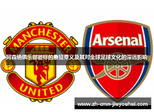 阿森纳俱乐部徽标的象征意义及其对全球足球文化的深远影响 阿森纳俱乐部徽标的象征意义及其对全球足球文化的深远影响