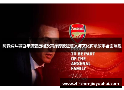 阿森纳队徽百年演变历程及其深厚象征意义与文化传承故事全面展现 阿森纳队徽百年演变历程及其深厚象征意义与文化传承故事全面展现