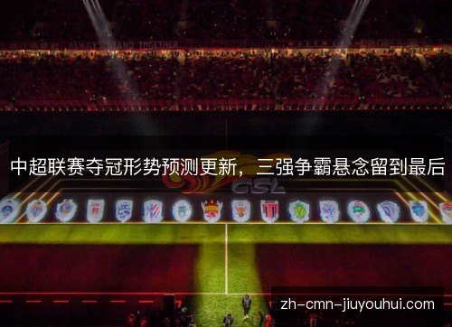 中超联赛夺冠形势预测更新，三强争霸悬念留到最后