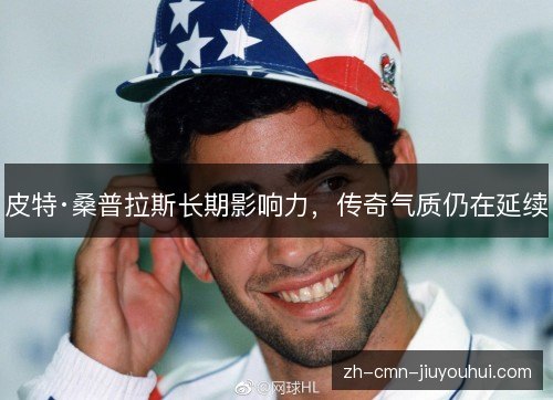 皮特·桑普拉斯长期影响力,传奇气质仍在延续 皮特·桑普拉斯长期影响力,传奇气质仍在延续